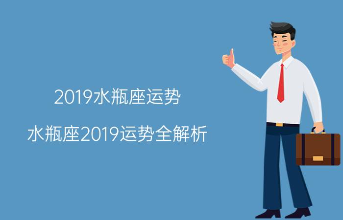 2019水瓶座运势 水瓶座2019运势全解析